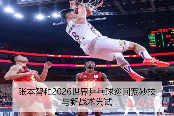 张本智和2026世界乒乓球巡回赛妙技与新战术尝试